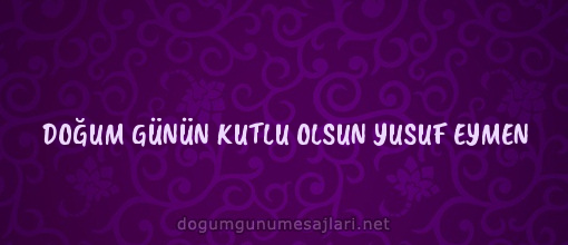 DOĞUM GÜNÜN KUTLU OLSUN YUSUF EYMEN